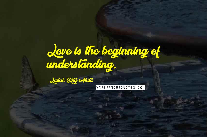 Lailah Gifty Akita Quotes: Love is the beginning of understanding.