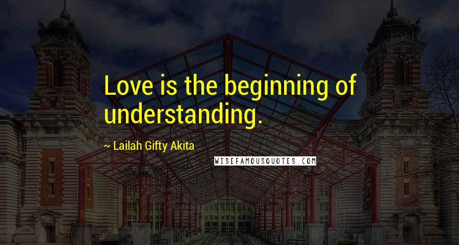 Lailah Gifty Akita Quotes: Love is the beginning of understanding.