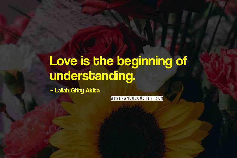 Lailah Gifty Akita Quotes: Love is the beginning of understanding.