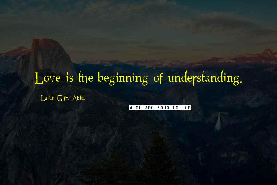 Lailah Gifty Akita Quotes: Love is the beginning of understanding.