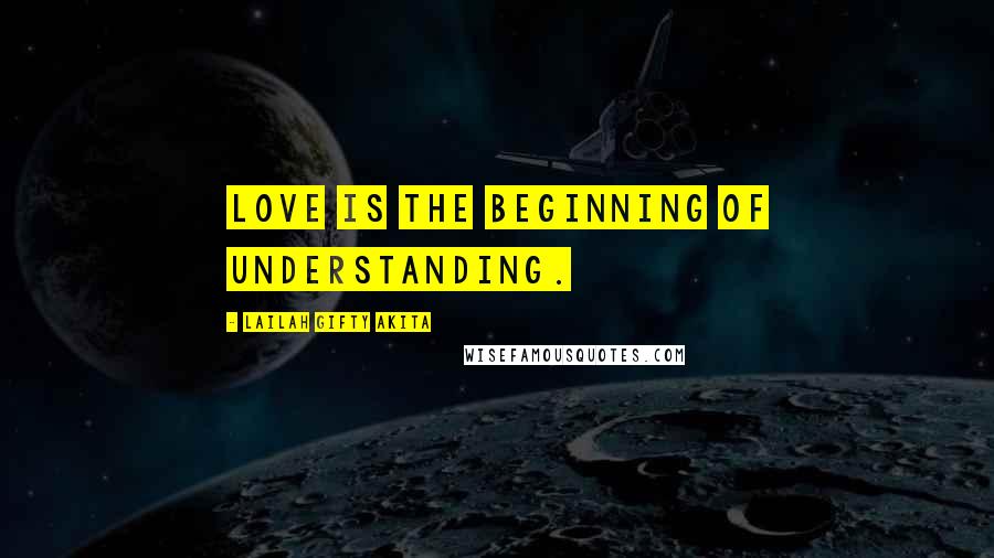 Lailah Gifty Akita Quotes: Love is the beginning of understanding.