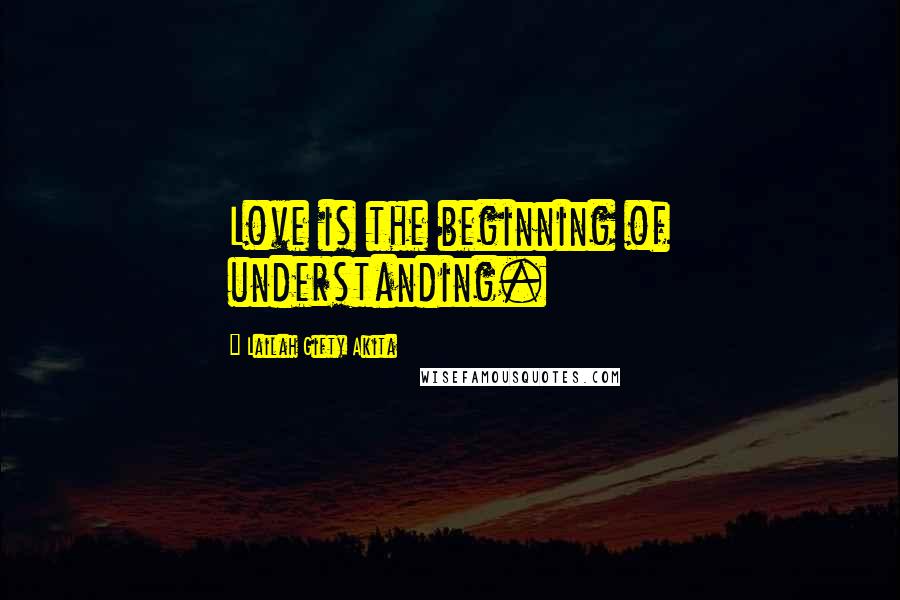Lailah Gifty Akita Quotes: Love is the beginning of understanding.
