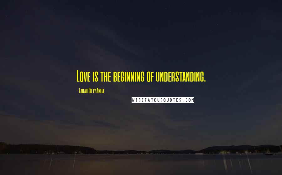 Lailah Gifty Akita Quotes: Love is the beginning of understanding.