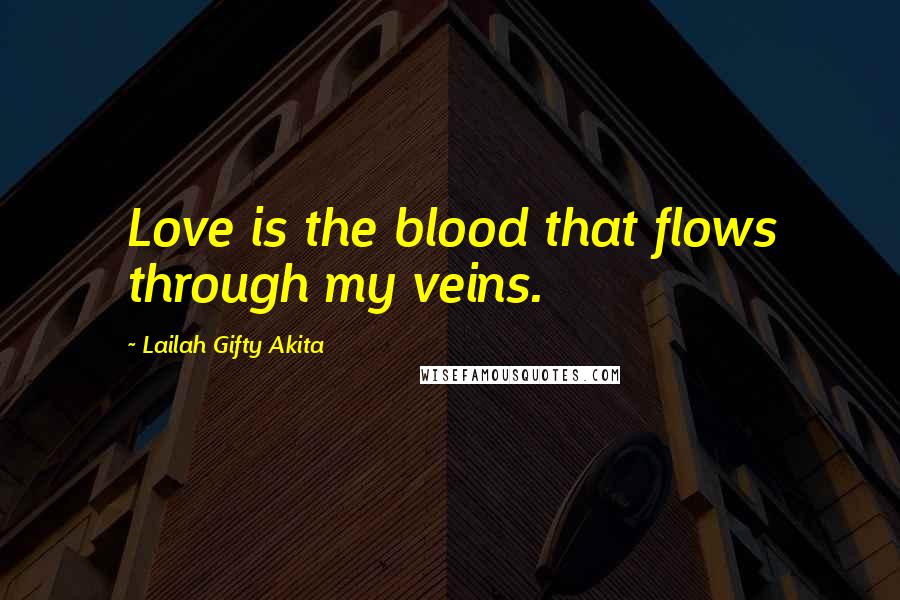 Lailah Gifty Akita Quotes: Love is the blood that flows through my veins.