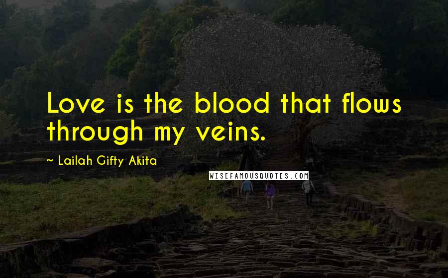 Lailah Gifty Akita Quotes: Love is the blood that flows through my veins.