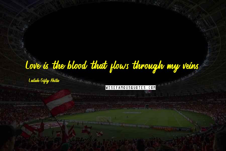 Lailah Gifty Akita Quotes: Love is the blood that flows through my veins.