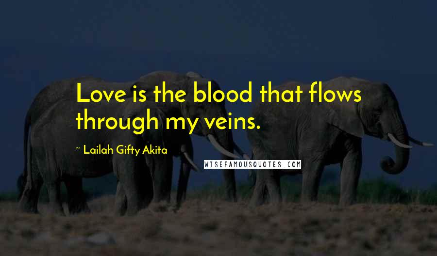 Lailah Gifty Akita Quotes: Love is the blood that flows through my veins.