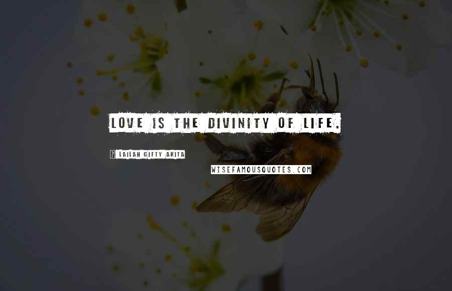 Lailah Gifty Akita Quotes: Love is the divinity of life.