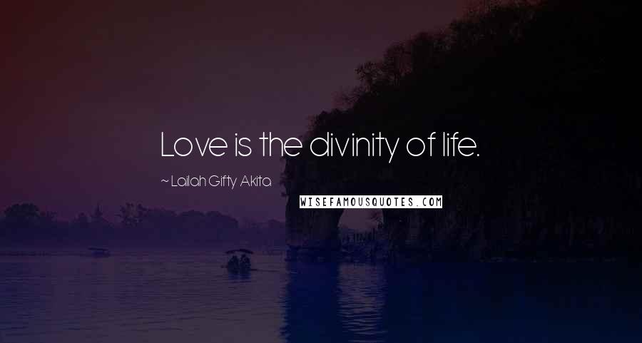 Lailah Gifty Akita Quotes: Love is the divinity of life.