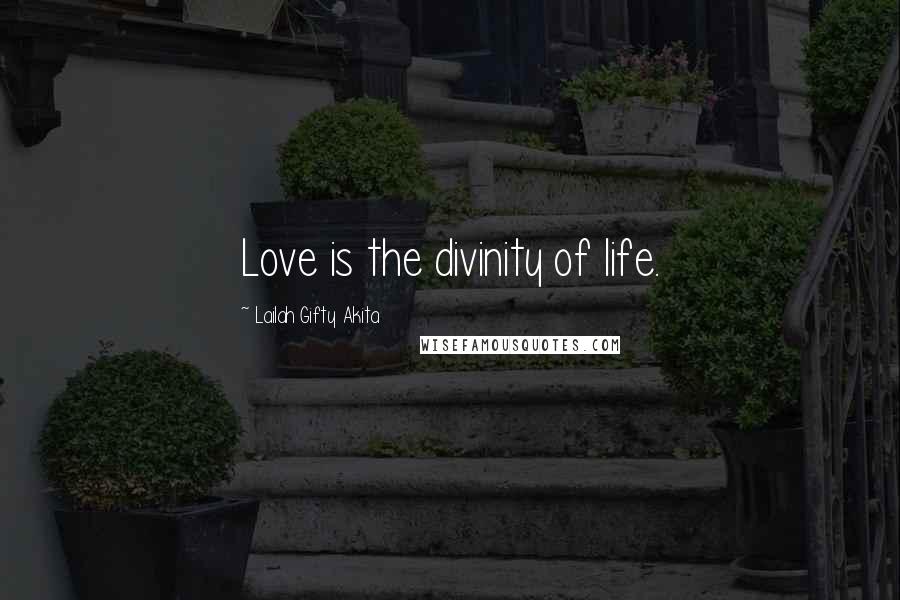 Lailah Gifty Akita Quotes: Love is the divinity of life.