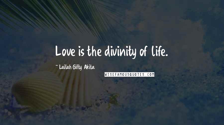 Lailah Gifty Akita Quotes: Love is the divinity of life.