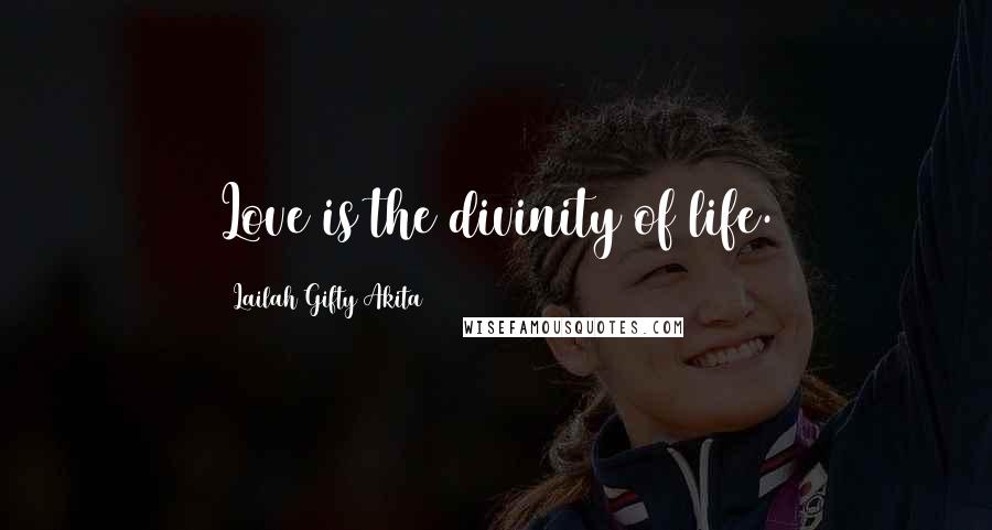 Lailah Gifty Akita Quotes: Love is the divinity of life.