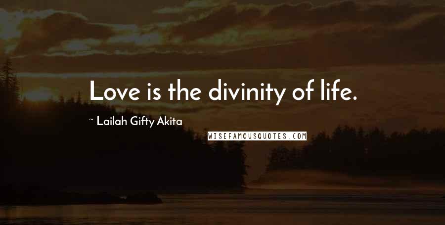 Lailah Gifty Akita Quotes: Love is the divinity of life.