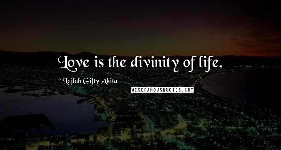 Lailah Gifty Akita Quotes: Love is the divinity of life.