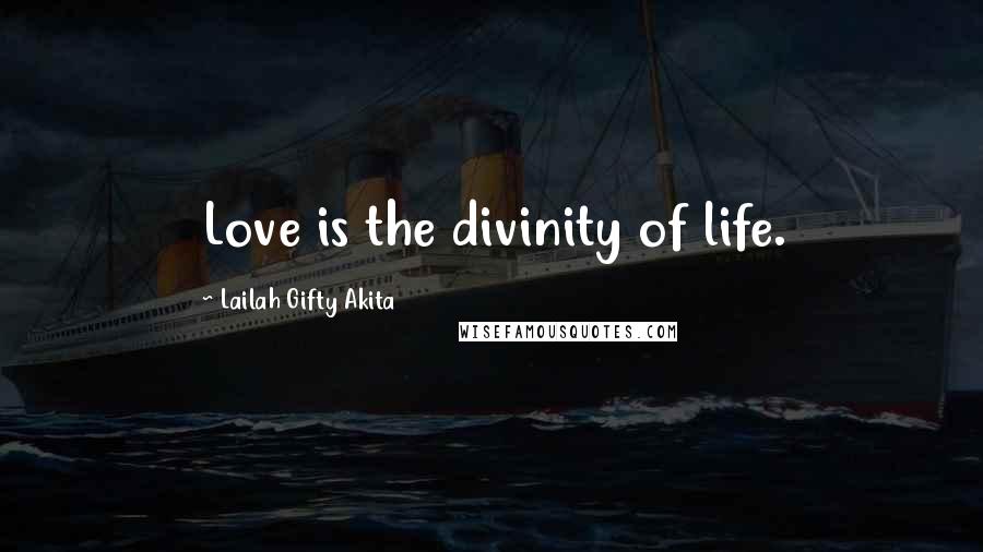 Lailah Gifty Akita Quotes: Love is the divinity of life.