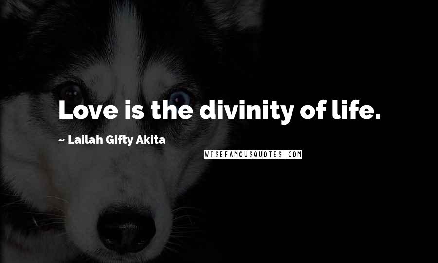 Lailah Gifty Akita Quotes: Love is the divinity of life.