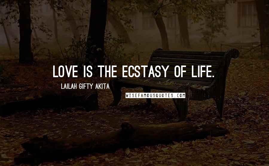 Lailah Gifty Akita Quotes: Love is the ecstasy of life.