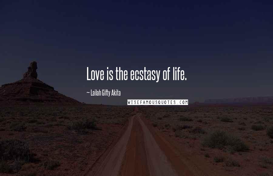 Lailah Gifty Akita Quotes: Love is the ecstasy of life.