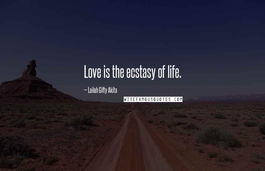 Lailah Gifty Akita Quotes: Love is the ecstasy of life.