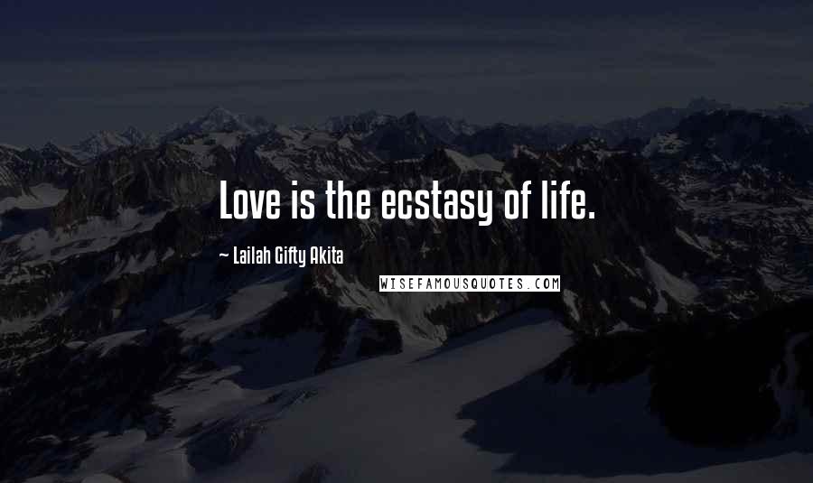 Lailah Gifty Akita Quotes: Love is the ecstasy of life.