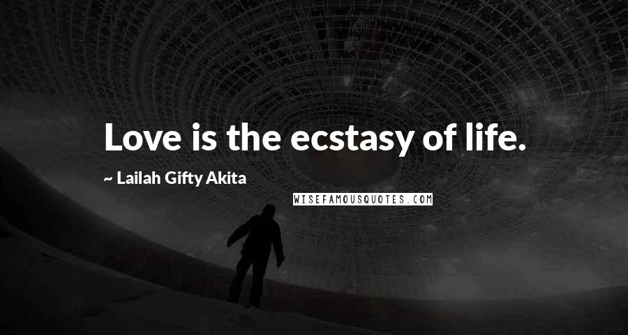 Lailah Gifty Akita Quotes: Love is the ecstasy of life.