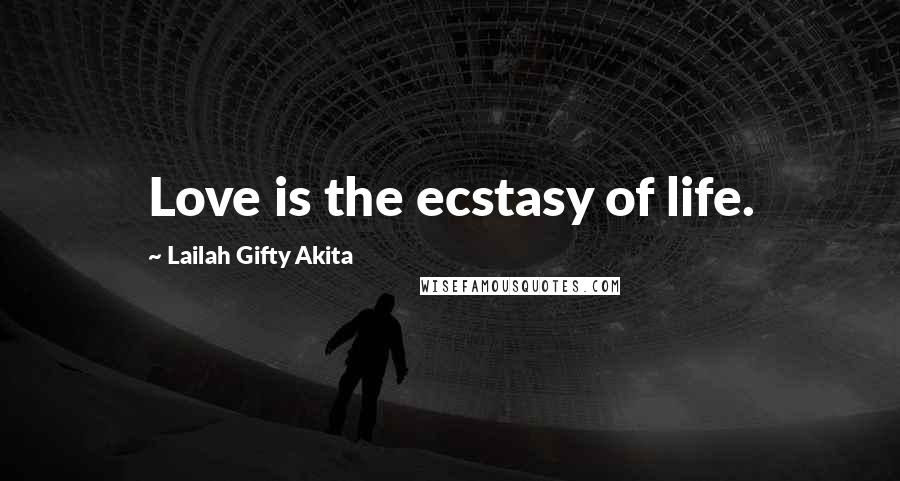 Lailah Gifty Akita Quotes: Love is the ecstasy of life.
