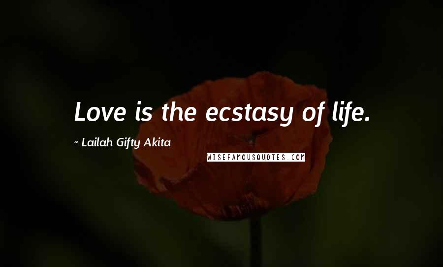 Lailah Gifty Akita Quotes: Love is the ecstasy of life.