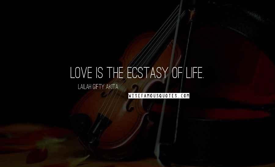 Lailah Gifty Akita Quotes: Love is the ecstasy of life.