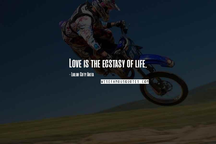 Lailah Gifty Akita Quotes: Love is the ecstasy of life.