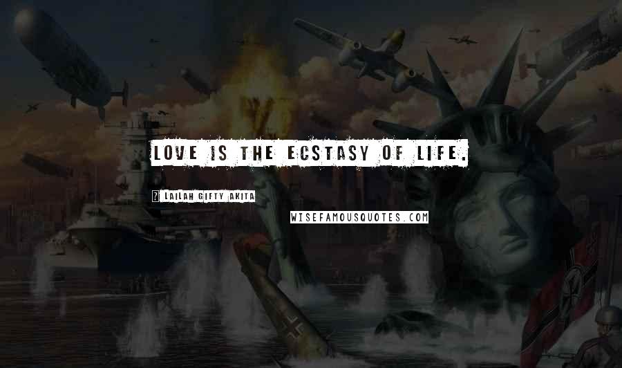 Lailah Gifty Akita Quotes: Love is the ecstasy of life.