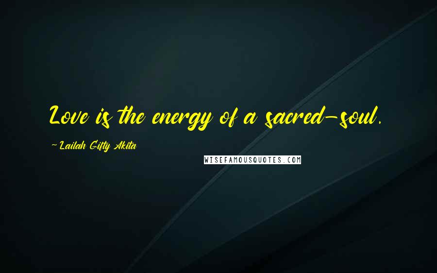 Lailah Gifty Akita Quotes: Love is the energy of a sacred-soul.
