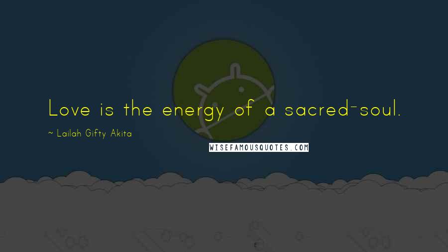 Lailah Gifty Akita Quotes: Love is the energy of a sacred-soul.