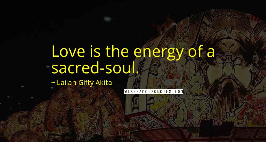 Lailah Gifty Akita Quotes: Love is the energy of a sacred-soul.