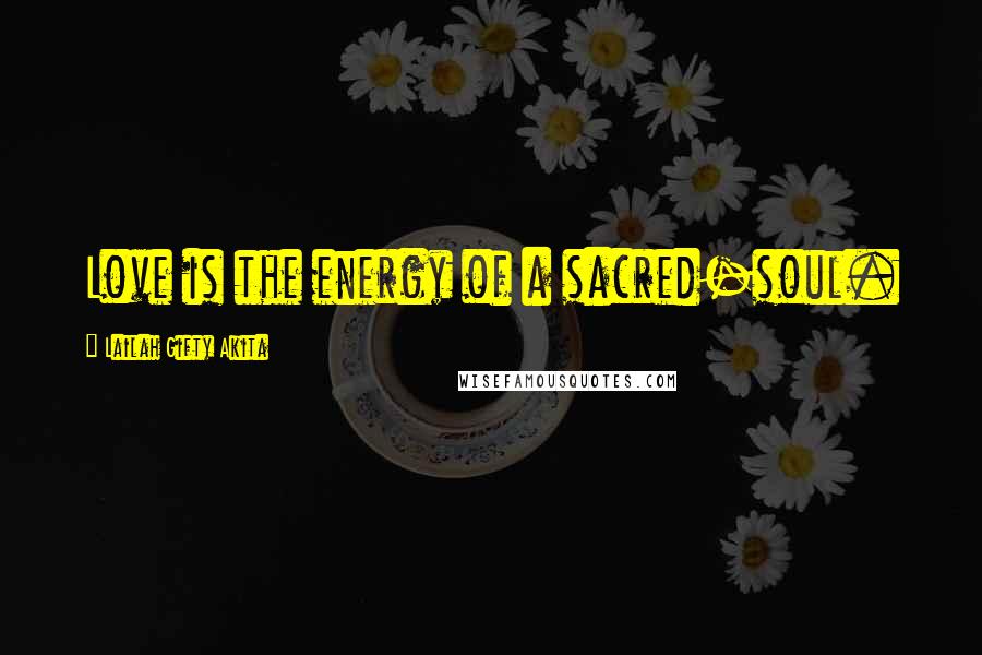 Lailah Gifty Akita Quotes: Love is the energy of a sacred-soul.