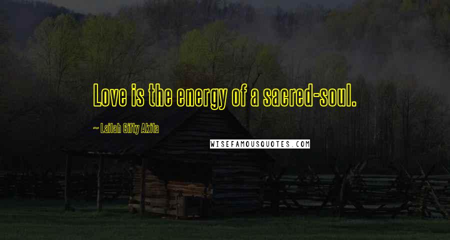 Lailah Gifty Akita Quotes: Love is the energy of a sacred-soul.