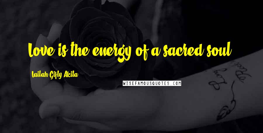 Lailah Gifty Akita Quotes: Love is the energy of a sacred-soul.