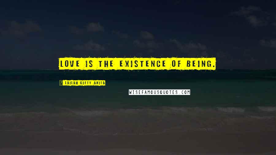 Lailah Gifty Akita Quotes: Love is the existence of being.