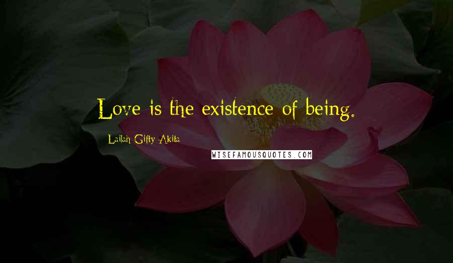 Lailah Gifty Akita Quotes: Love is the existence of being.