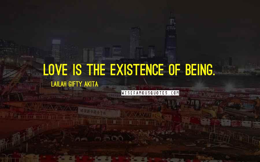 Lailah Gifty Akita Quotes: Love is the existence of being.