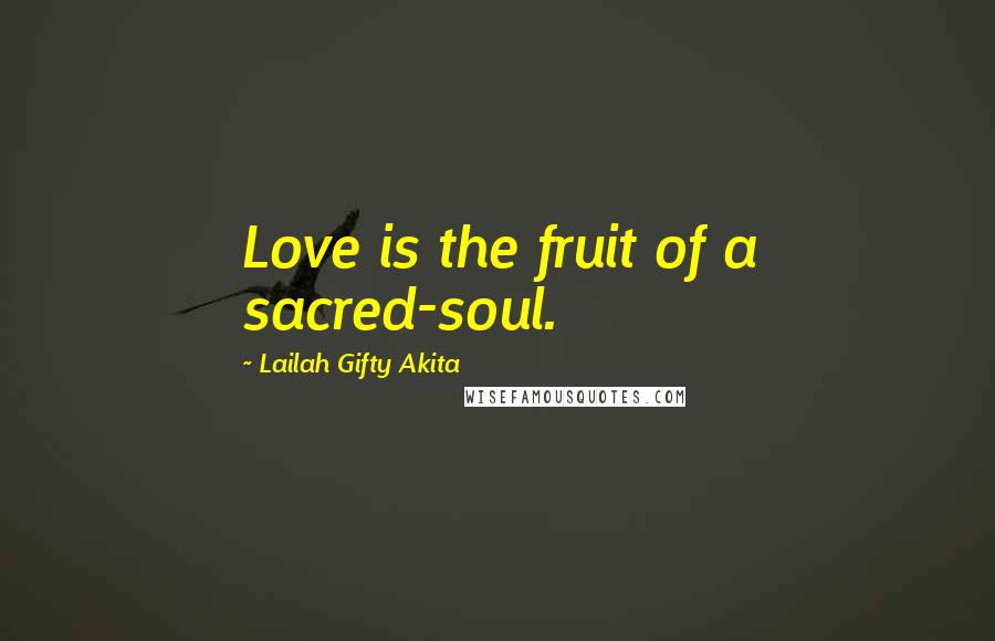 Lailah Gifty Akita Quotes: Love is the fruit of a sacred-soul.