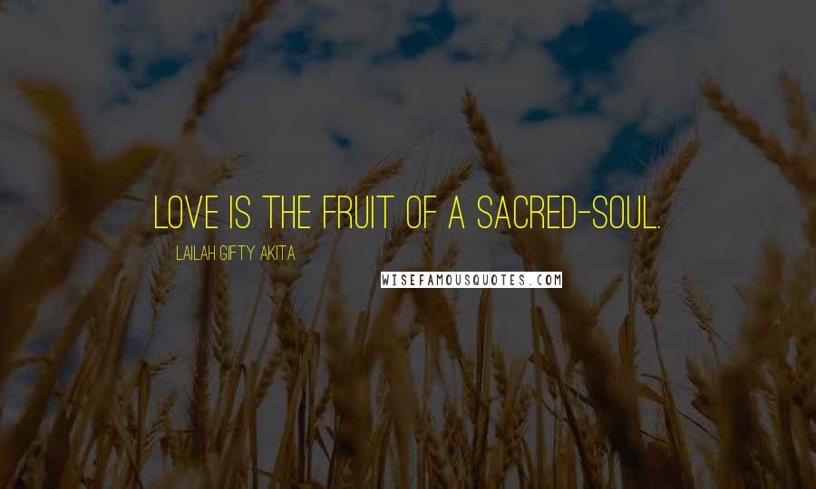 Lailah Gifty Akita Quotes: Love is the fruit of a sacred-soul.