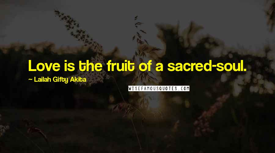 Lailah Gifty Akita Quotes: Love is the fruit of a sacred-soul.