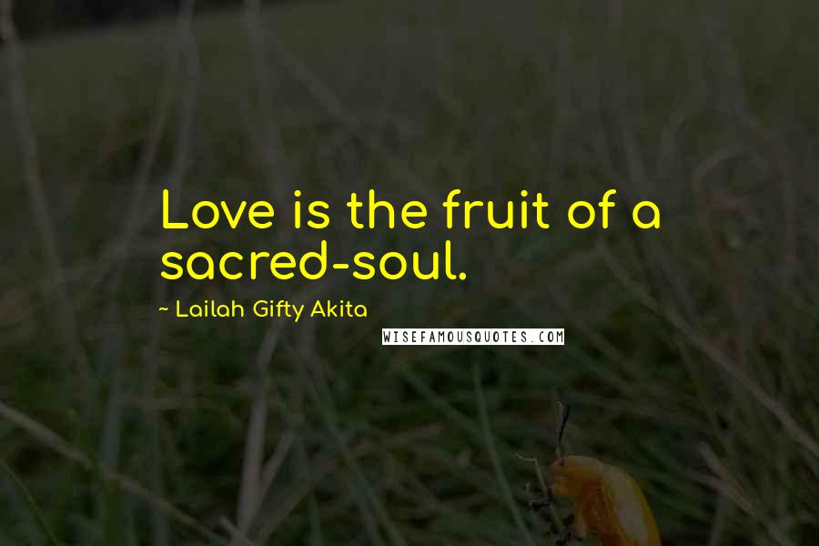 Lailah Gifty Akita Quotes: Love is the fruit of a sacred-soul.