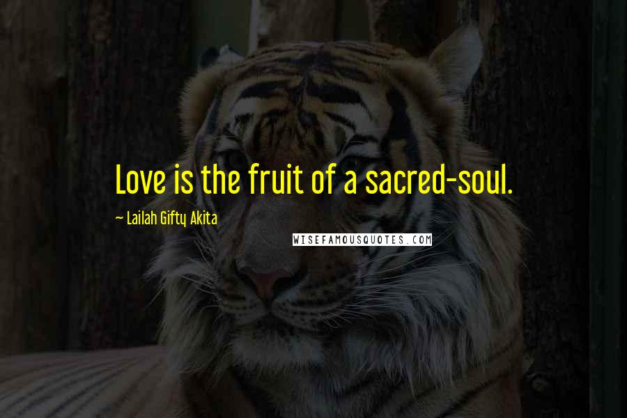 Lailah Gifty Akita Quotes: Love is the fruit of a sacred-soul.