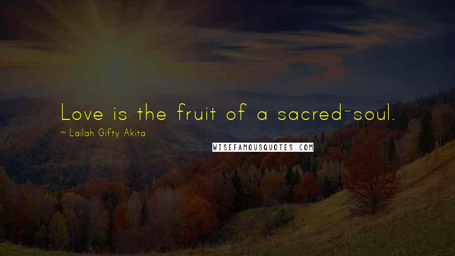 Lailah Gifty Akita Quotes: Love is the fruit of a sacred-soul.