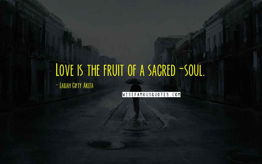 Lailah Gifty Akita Quotes: Love is the fruit of a sacred-soul.