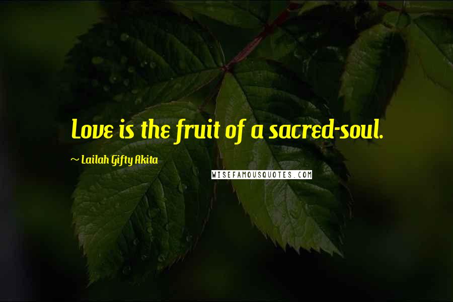 Lailah Gifty Akita Quotes: Love is the fruit of a sacred-soul.