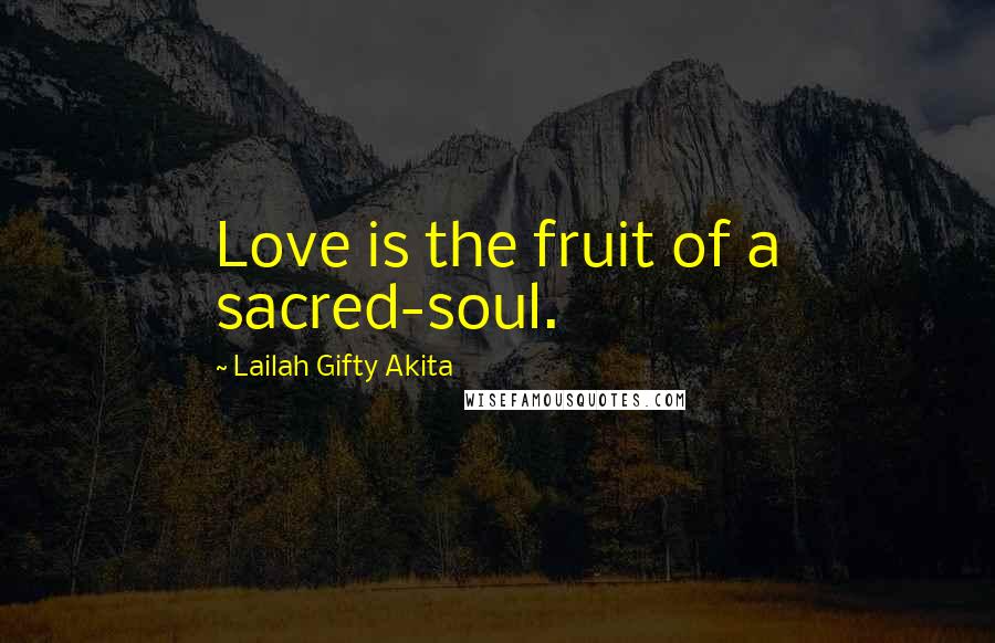 Lailah Gifty Akita Quotes: Love is the fruit of a sacred-soul.