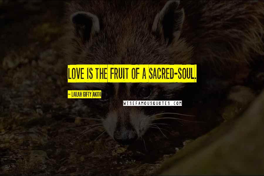 Lailah Gifty Akita Quotes: Love is the fruit of a sacred-soul.