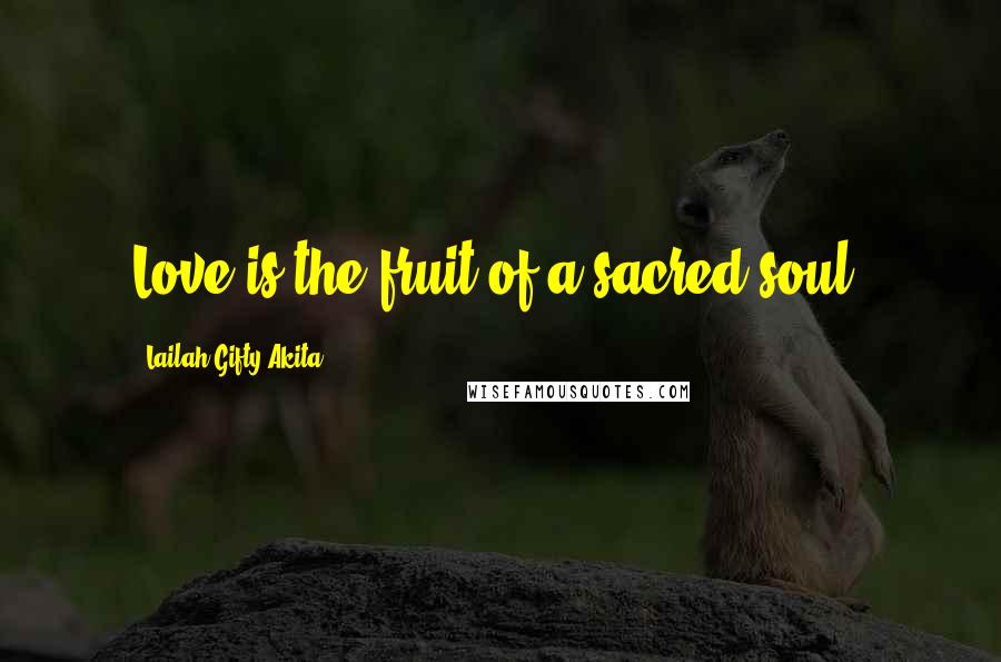 Lailah Gifty Akita Quotes: Love is the fruit of a sacred-soul.